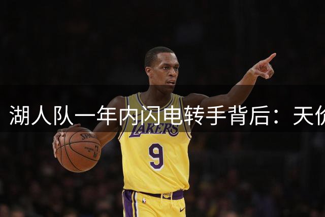 湖人队一年内闪电转手背后：天价交易与詹姆斯离队成关键