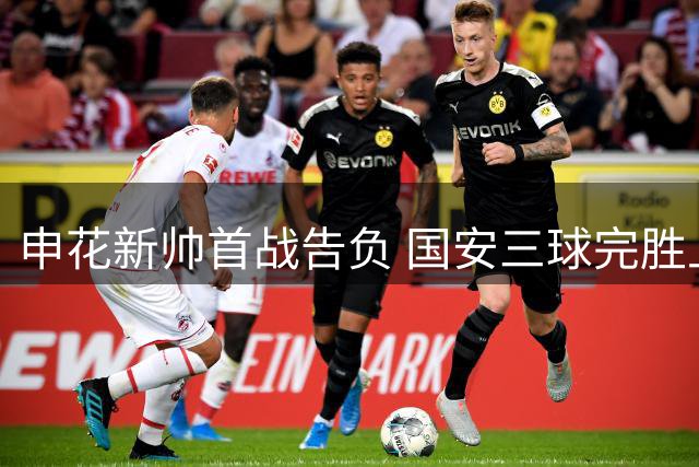 申花新帅首战告负 国安三球完胜上海滩